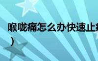 喉咙痛怎么办快速止痛小妙招（喉咙痛怎么办）
