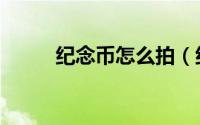 纪念币怎么拍（纪念币怎么预约）