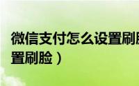 微信支付怎么设置刷脸解锁（微信支付怎么设置刷脸）