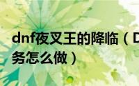 dnf夜叉王的降临（DNF天帷巨兽的夜叉王任务怎么做）