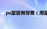 ps蒙版做背景（用蒙泰怎样做漂亮背景）
