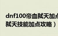 dnf100帝血弑天加点（2020dnf狂战士帝血弑天技能加点攻略）