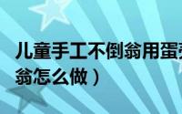儿童手工不倒翁用蛋壳怎么做（儿童手工不倒翁怎么做）
