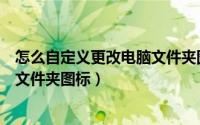 怎么自定义更改电脑文件夹图标大小（怎么自定义更改电脑文件夹图标）