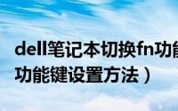 dell笔记本切换fn功能键（Dell笔记本电脑Fn功能键设置方法）