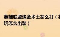 英雄联盟炼金术士怎么打（英雄联盟 玩法精讲炼金术士怎么玩怎么出装）