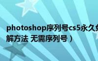 photoshop序列号cs5永久免费（官网版photoshop cs5破解方法 无需序列号）