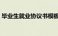 毕业生就业协议书模板（毕业生就业协议书）