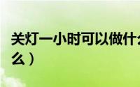 关灯一小时可以做什么（关灯一小时可以做什么）