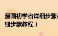 漫画初学者详细步骤教程视频（漫画初学者详细步骤教程）