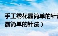手工绣花最简单的针法慢动作锁边（手工绣花最简单的针法）