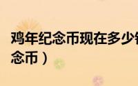 鸡年纪念币现在多少钱一个（如何预约鸡年纪念币）