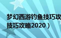 梦幻西游钓鱼技巧攻略2022（梦幻西游钓鱼技巧攻略2020）