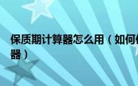 保质期计算器怎么用（如何使用计算专家的商品保质期计算器）