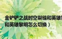 金铲铲之战时空裂缝和英雄黎明（金铲铲之战时空裂痕版本和英雄黎明怎么切换）