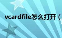 vcardfile怎么打开（如何打开vcard文件）
