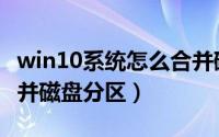 win10系统怎么合并磁盘分区（win11怎么合并磁盘分区）