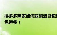 拼多多商家如何取消退货包运费（拼多多商家怎么停用退货包运费）
