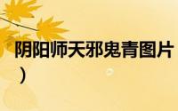 阴阳师天邪鬼青图片（阴阳师天邪鬼青哪里多）
