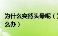 为什么突然头晕呢（为什么会突然头晕头晕怎么办）