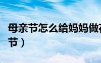 母亲节怎么给妈妈做花（母亲节怎么给妈妈过节）