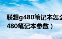 联想g480笔记本怎么安装win7系统（联想g480笔记本参数）