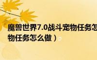 魔兽世界7.0战斗宠物任务怎么做视频（魔兽世界7.0战斗宠物任务怎么做）