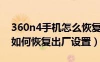 360n4手机怎么恢复出厂设置（360N4手机如何恢复出厂设置）