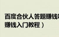 百度合伙人答题赚钱吗（百度知道合伙人答题赚钱入门教程）
