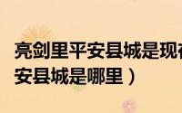 亮剑里平安县城是现在的哪个地方（亮剑里平安县城是哪里）