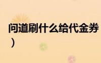 问道刷什么给代金券（问道代金卷怎么换金币）