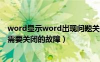 word显示word出现问题关不掉（怎样解决Word遇到问题需要关闭的故障）