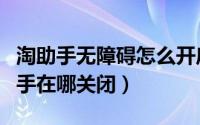 淘助手无障碍怎么开启（淘宝无障碍智能小助手在哪关闭）