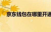 京东钱包在哪里开通（京东钱包在哪里）