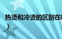 热烫和冷烫的区别在哪里（热烫和冷烫的区别）
