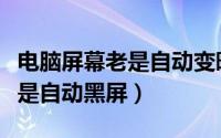 电脑屏幕老是自动变暗怎么回事（电脑屏幕老是自动黑屏）