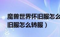 魔兽世界怀旧服怎么看副本cd（魔兽世界怀旧服怎么转服）