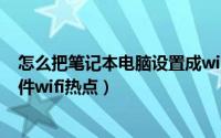 怎么把笔记本电脑设置成wifi热点（笔记本电脑如何设置软件wifi热点）