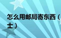 怎么用邮局寄东西（如何到邮局寄包裹 小贴士）