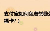 支付宝如何免费转账到银行卡（支付宝如何集福卡?）