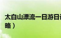 太白山漂流一日游日记（太白山漂流一日游攻略）