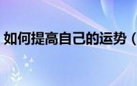 如何提高自己的运势（如何提高自己的胆商）