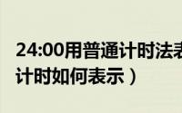 24:00用普通计时法表示怎么写（24时用普通计时如何表示）