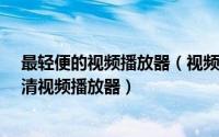 最轻便的视频播放器（视频-一款小巧绿色便携多功能的高清视频播放器）