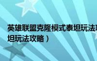 英雄联盟克隆模式泰坦玩法攻略视频（英雄联盟克隆模式泰坦玩法攻略）