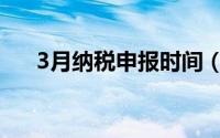 3月纳税申报时间（3月纳税申报延长）