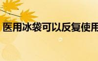 医用冰袋可以反复使用吗（医用冰袋的作用）