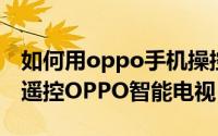如何用oppo手机操控智能电视（如何用手机遥控OPPO智能电视）