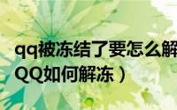 qq被冻结了要怎么解冻（QQ被冻结了怎么办QQ如何解冻）