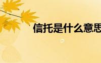 信托是什么意思（信托是什么）